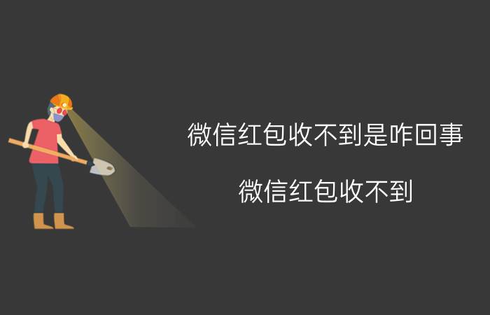 微信红包收不到是咋回事 微信红包收不到